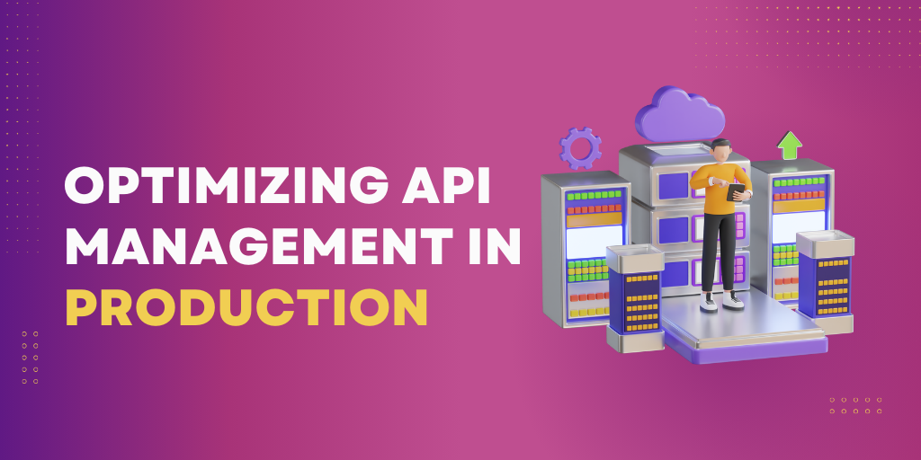 Optimizing API Management in Production: A Comprehensive Guide
